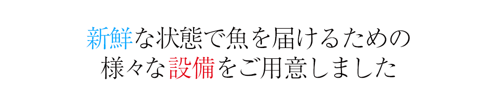 新鮮な状態で魚を届けるための様々な設備をご用意しました