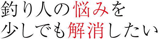 釣り人の悩みを少しでも解消したい