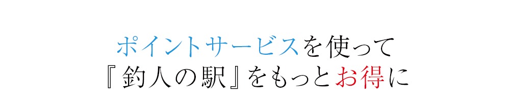 ポイントサービスを使って『釣人の駅』をもっとお得に